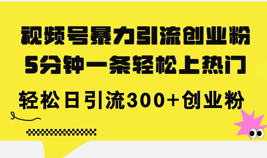 视频号暴力引流创业粉，5分钟一条轻松上热门，轻松日引流300+创业粉_优优资源网