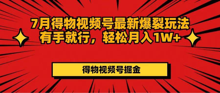 7月得物视频号最新爆裂玩法有手就行，轻松月入1W+_优优资源网