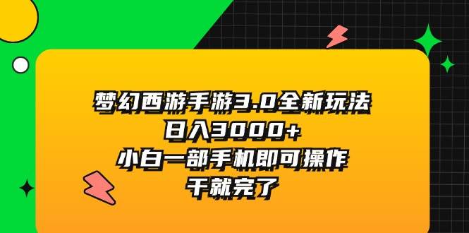 梦幻西游手游3.0全新玩法，日入3000+，小白一部手机即可操作，干就完了_优优资源网