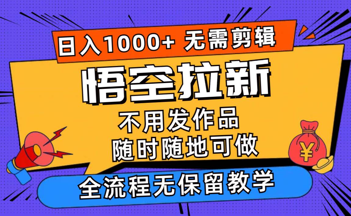 悟空拉新日入1000+无需剪辑当天上手，一部手机随时随地可做，全流程无…_优优资源网