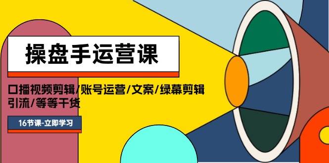 操盘手运营课程：口播视频剪辑/账号运营/文案/绿幕剪辑/引流/干货/16节_优优资源网