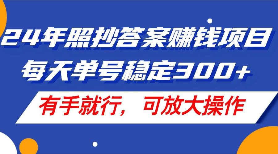 24年照抄答案赚钱项目，每天单号稳定300+，有手就行，可放大操作_优优资源网