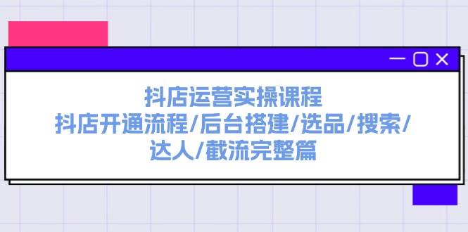 抖店运营实操课程：抖店开通流程/后台搭建/选品/搜索/达人/截流完整篇_优优资源网