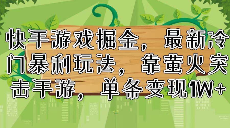 快手游戏掘金，最新冷门暴利玩法，靠萤火突击手游，单条变现1W+_优优资源网