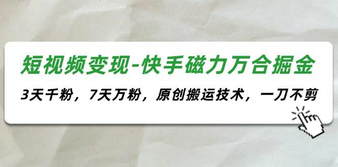 短视频变现-快手磁力万合掘金，3天千粉，7天万粉，原创搬运技术，一刀不剪_优优资源网