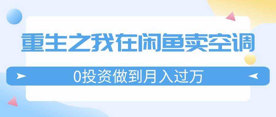 重生之我在闲鱼卖空调，0投资做到月入过万，迎娶白富美，走上人生巅峰_优优资源网