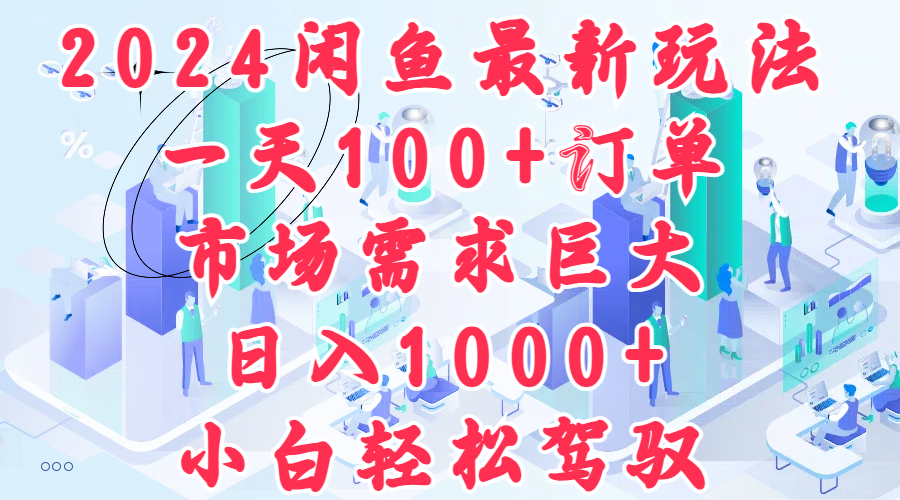 2024闲鱼最新玩法，一天100+订单，市场需求巨大，日入1000+，小白轻松驾驭_优优资源网