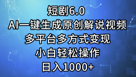 一键生成原创解说视频I，短剧6.0 AI，小白轻松操作，日入1000+，多平台多方式变现_优优资源网