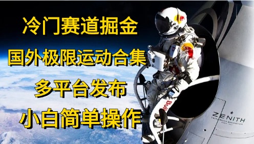 冷门赛道掘金，极限运动合集，多平台发布，小白简单操作_优优资源网