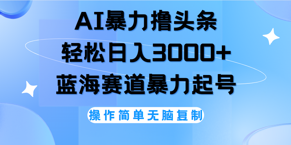 AI撸头条，轻松日入3000+无脑操作，当天起号，第二天见收益。_优优资源网