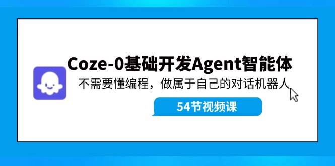 Coze-0基础开发 Agent智能体教程：不需要懂编程，做属于自己的对话机器人_优优资源网