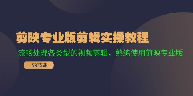 剪映专业版剪辑实操教程：流畅处理各类型的视频剪辑，熟练使用剪映专业版_优优资源网