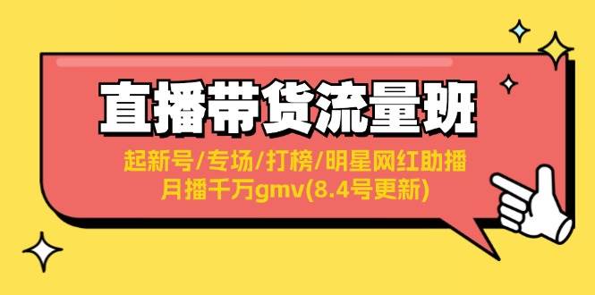 直播带货流量班：起新号/专场/打榜/明星网红助播/月播千万gmv(8.4号更新)_优优资源网