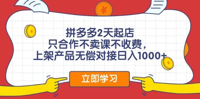 拼多多2天起店，只合作不卖课不收费，上架产品无偿对接日入1000+_优优资源网