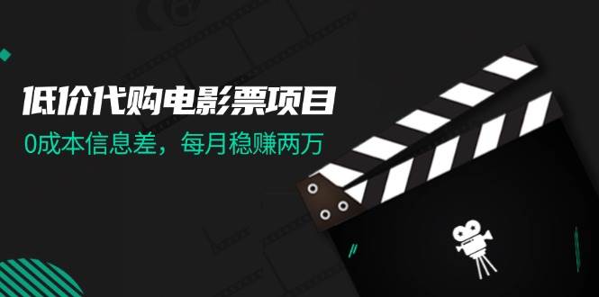 低价代购电影票项目，0成本信息差，每月稳赚两万！_优优资源网