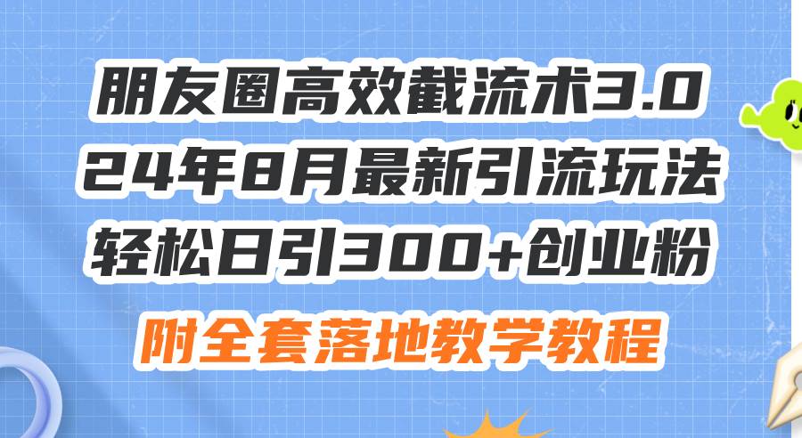 朋友圈高效截流术3.0，24年8月最新引流玩法，轻松日引300+创业粉，附全…_优优资源网