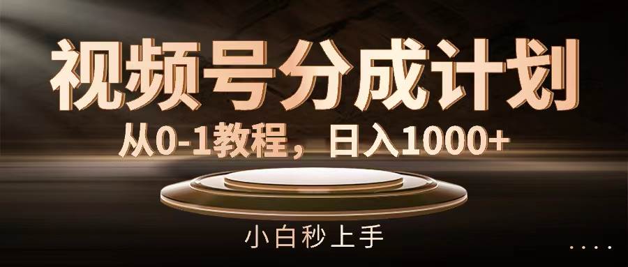 视频号分成计划，从0-1教程，日入1000+_优优资源网