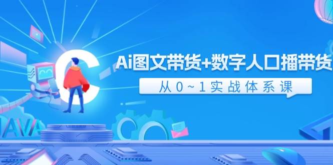 Ai 图文带货+数字人口播带货，从0~1实战体系课（43节）_优优资源网