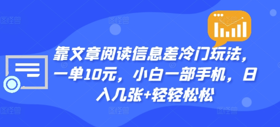 靠文章阅读信息差冷门玩法，一单十元，轻松做到日入2000+_优优资源网