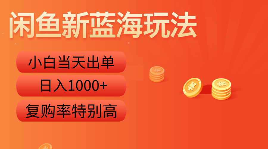 闲鱼新蓝海玩法，小白当天出单，复购率特别高，日入1000+_优优资源网