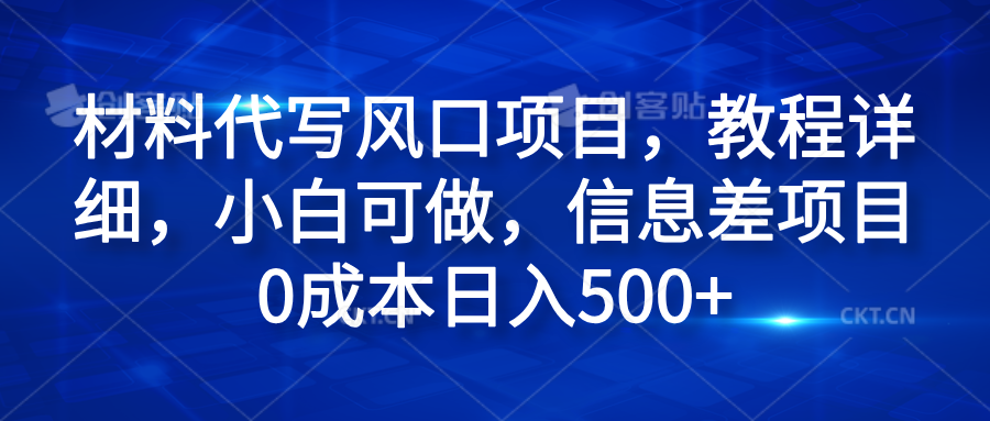 材料代写风口项目，教程详细，小白可做，信息差项目0成本日入500+_优优资源网