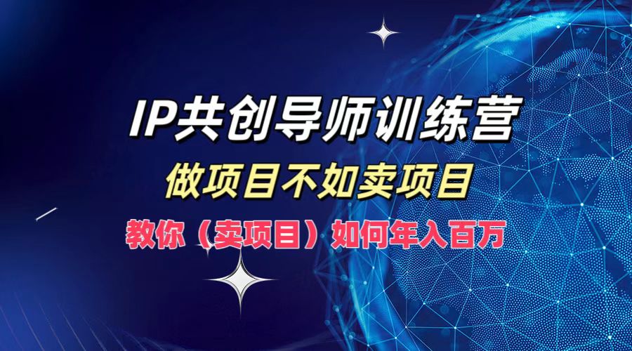 IP共创导师训练营，如何实现年入百万，做项目不如卖项目，教你（卖项目）_优优资源网