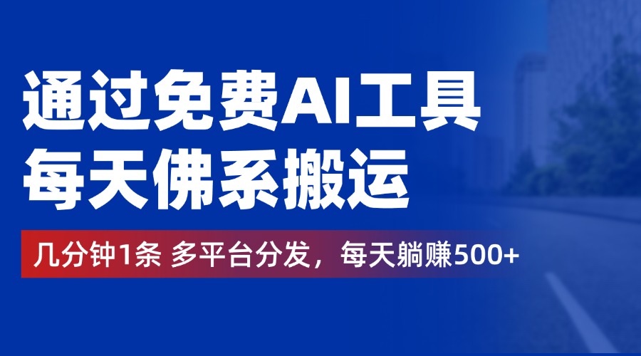 通过免费AI工具，每天佛系搬运，几分钟1条多平台分发。每天躺赚500+_优优资源网