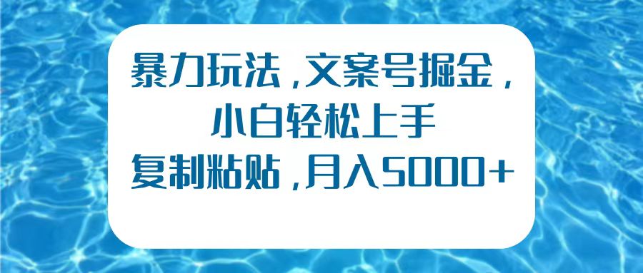 暴力玩法，文案号掘金，小白轻松上手，复制粘贴，月入5000+_优优资源网