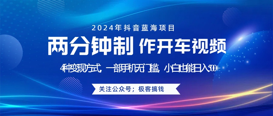 蓝海项目发布开车视频，两分钟一个作品，多种变现方式，一部手机无门槛小白也能日入500+_优优资源网