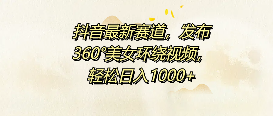 抖音最新赛道，发布360°美女环绕视频，轻松日入1000+_优优资源网