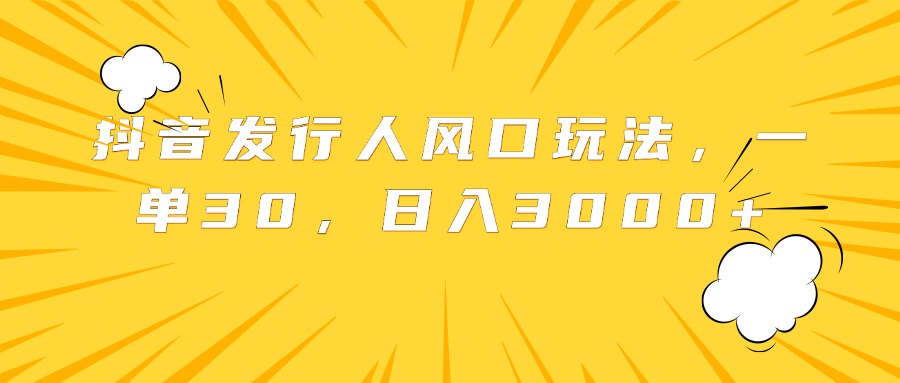 抖音发行人风口玩法，一单30，日入3000+_优优资源网