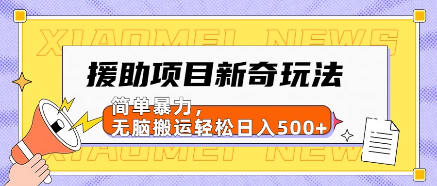 【日入500很简单】援助项目新奇玩法，简单暴力，无脑搬运轻松日入500+_优优资源网