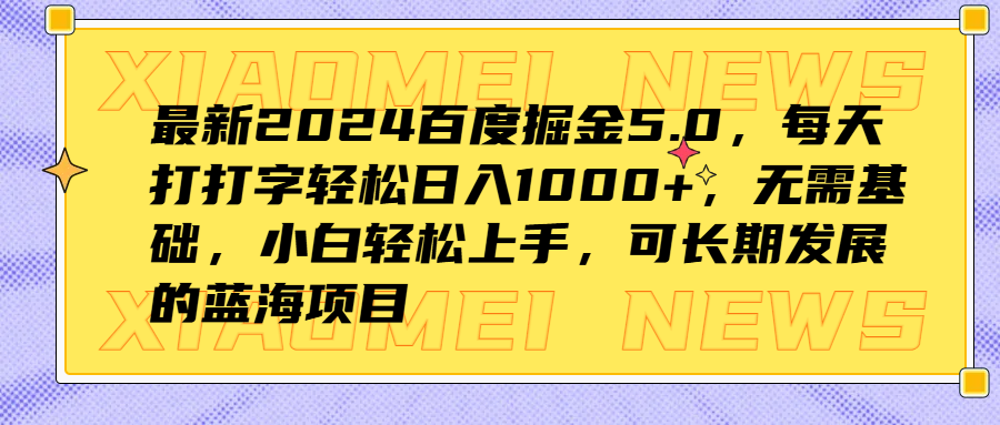 最新2024百度掘金5.0，每天打打字轻松日入1000+，无需基础，小白轻松上手，可长期发展的蓝海项目_优优资源网