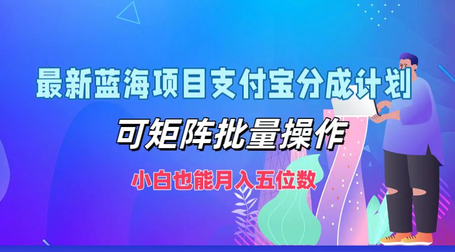 最新蓝海项目支付宝分成计划，小白也能月入五位数，可矩阵批量操作_优优资源网