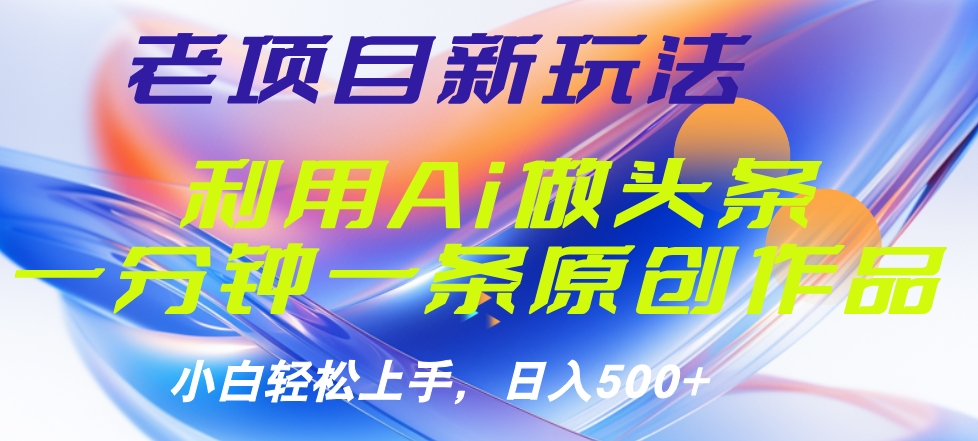 老项目新玩法，利用AI做头条掘金，1分钟一篇原创文章_优优资源网