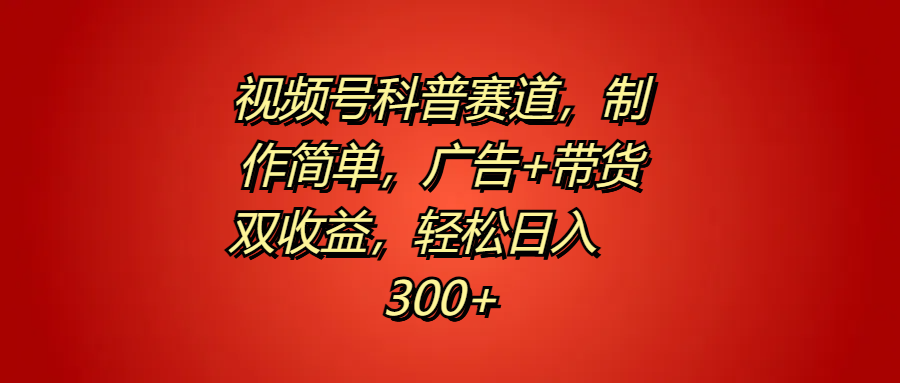 视频号科普赛道，制作简单，广告+带货双收益，轻松日入300+_优优资源网