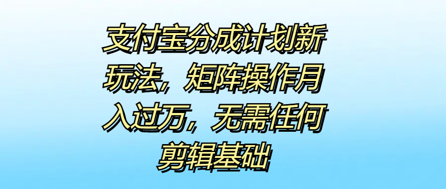 支付宝分成计划新玩法，矩阵操作月入过万，无需任何剪辑基础_优优资源网