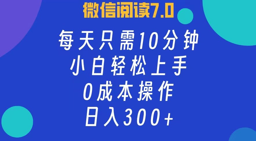 微信阅读7.0，每日10分钟，日收入300+，0成本小白轻松上手_优优资源网