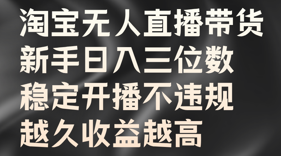 淘宝无人直播带货，新手日入三位数，稳定开播不违规，越久收益越高_优优资源网