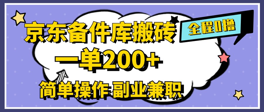 京东备件库搬砖，一单200+，0成本简单操作，副业兼职首选_优优资源网