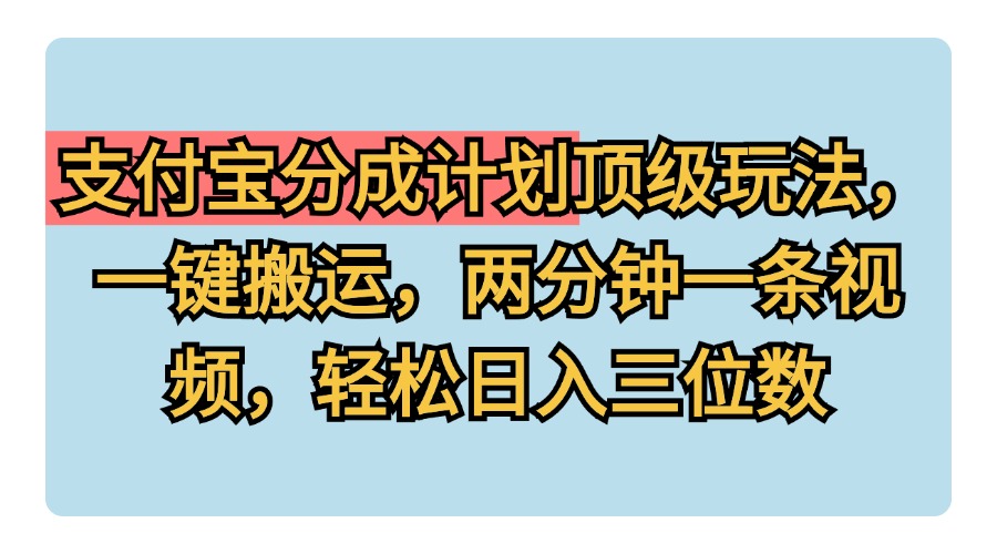 支付宝分成计划玩法，一键搬运，两分钟一条视频，轻松日入三位数_优优资源网