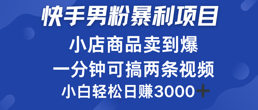 快手男粉必做项目，小店商品简直卖到爆，小白轻松也可日赚3000＋_优优资源网