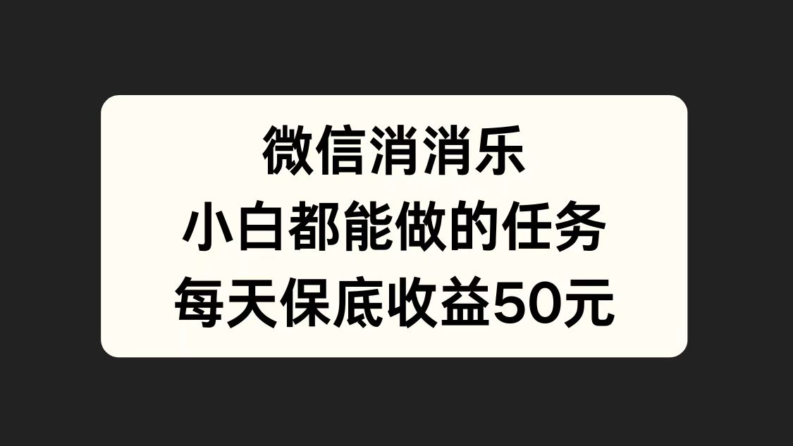 微信消一消，小白都能做的任务，每天收益保底50元_优优资源网