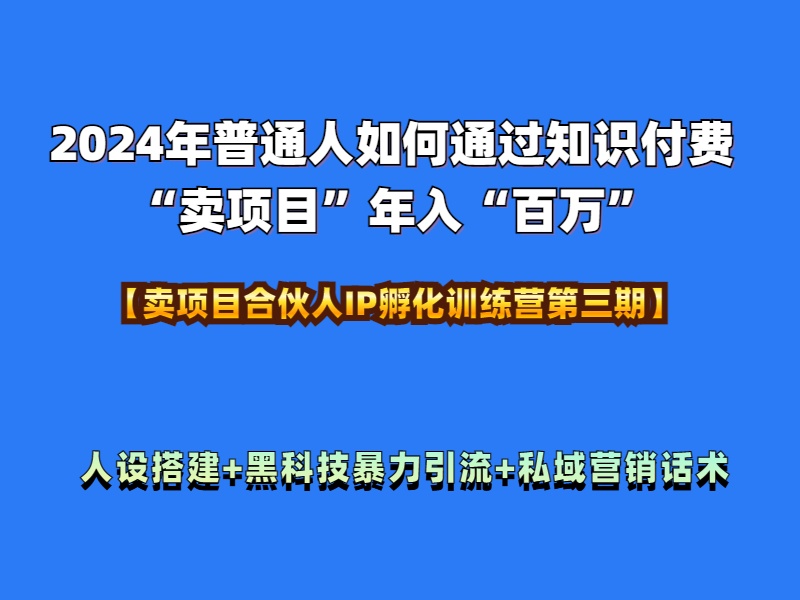 2024年普通人如何通过知识付费“卖项目”年入“百万”人设搭建-黑科技暴力引流-全流程_优优资源网