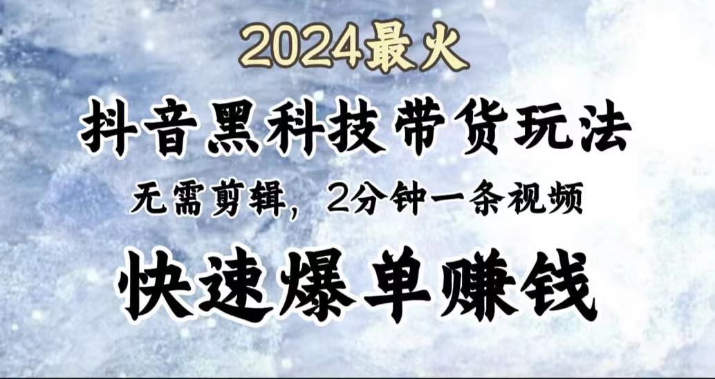 2024最火，抖音黑科技带货玩法，无需剪辑基础，2分钟一条作品，快速爆单_优优资源网