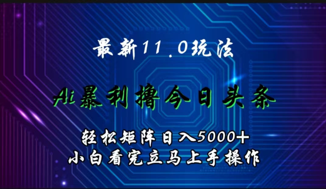 最新11.0玩法 AI辅助撸今日头条轻松实现矩阵日入5000+小白看完即可上手矩阵操作_优优资源网