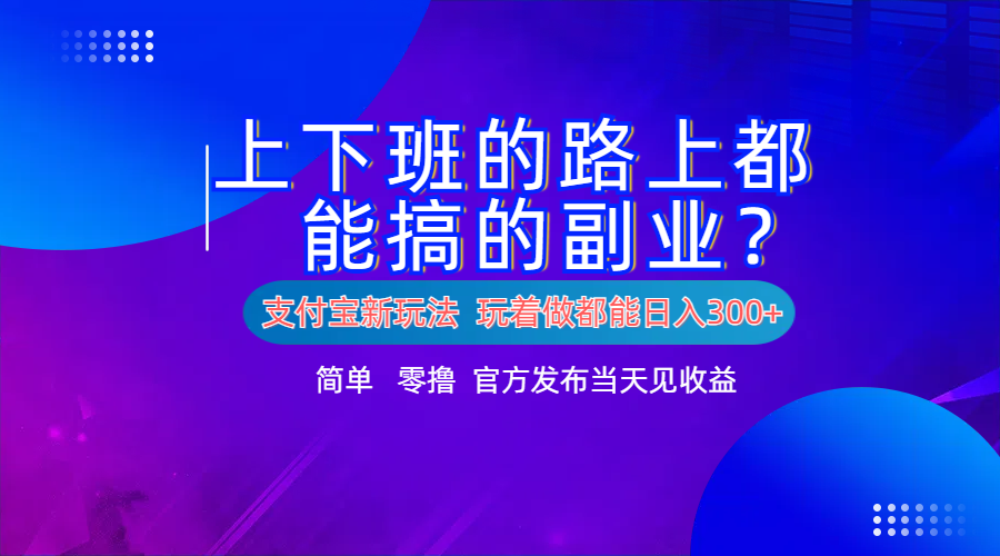 支付宝新项目！上下班的路上都能搞米的副业！简单日入300+_优优资源网