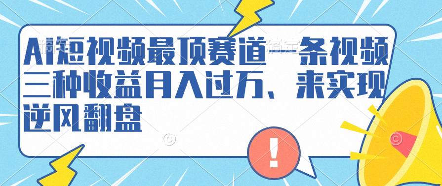 AI短视频最顶赛道，一条视频三种收益月入过万、来实现逆风翻盘_优优资源网