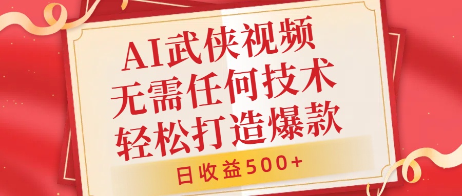 AI武侠视频，无脑打造爆款视频，小白无压力上手，日收益500+，无需任何技术_优优资源网