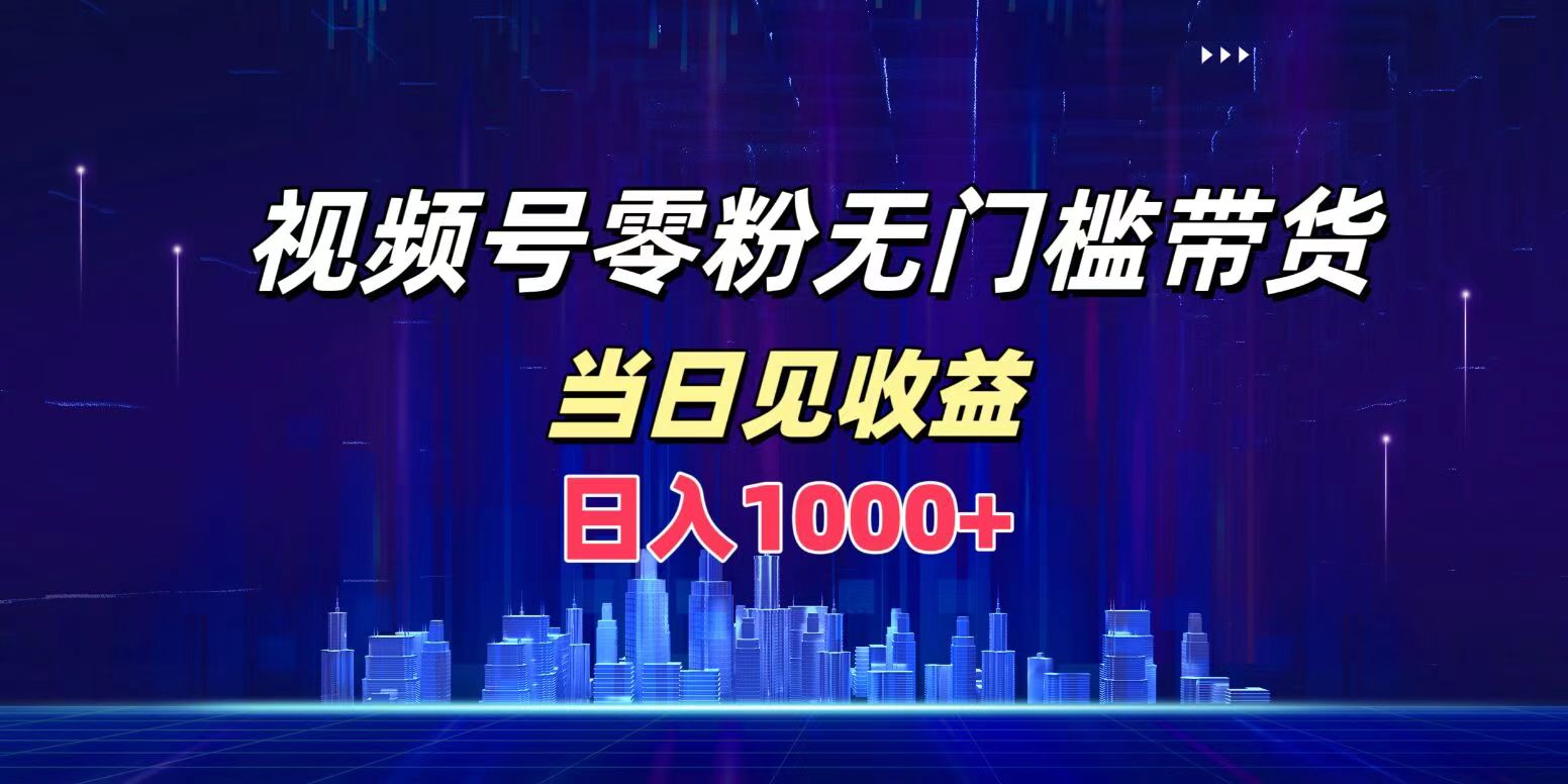 视频号0粉无门槛带货，日入1000+，当天见收益_优优资源网